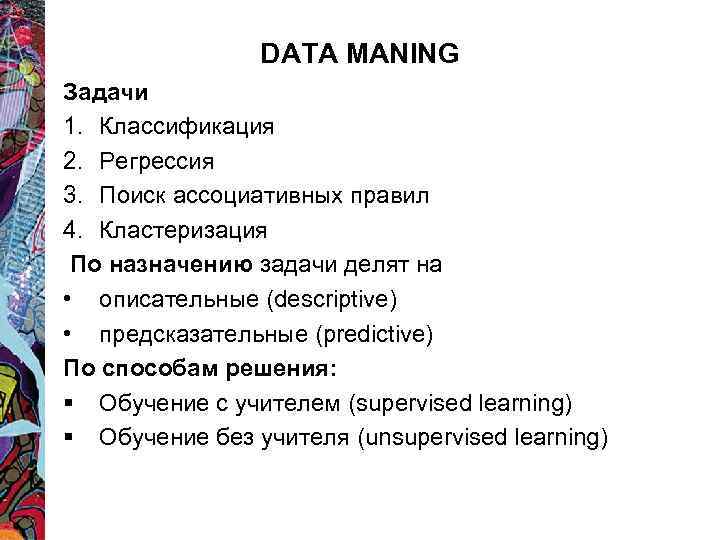 DATA MANING Задачи 1. Классификация 2. Регрессия 3. Поиск ассоциативных правил 4. Кластеризация По