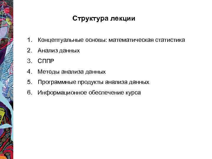 Структура лекции 1. Концептуальные основы: математическая статистика 2. Анализ данных 3. СППР 4. Методы
