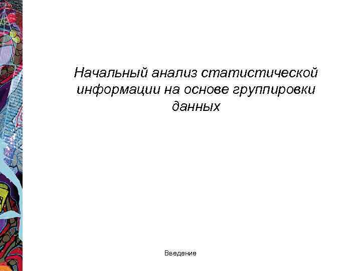 Начальный анализ статистической информации на основе группировки данных Введение 