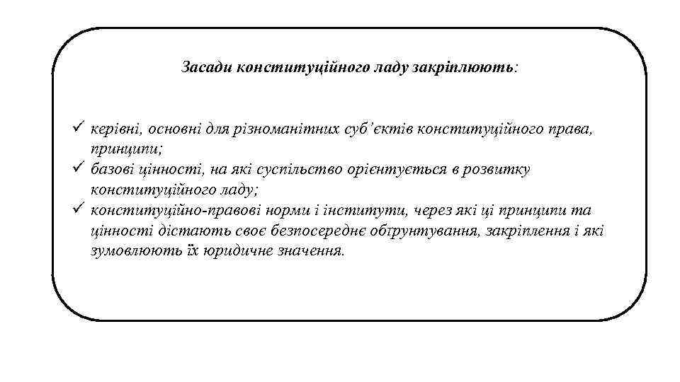 Засади конституційного ладу закріплюють: ü керівні, основні для різноманітних суб’єктів конституційного права, принципи; ü