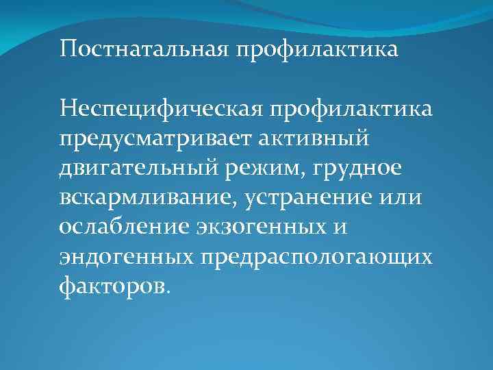 Постнатальная профилактика Неспецифическая профилактика предусматривает активный двигательный режим, грудное вскармливание, устранение или ослабление экзогенных