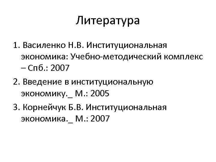 Литература 1. Василенко Н. В. Институциональная экономика: Учебно-методический комплекс – Спб. : 2007 2.