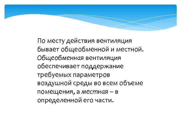 По месту действия вентиляция бывает общеобменной и местной. Общеобменная вентиляция обеспечивает поддержание требуемых параметров