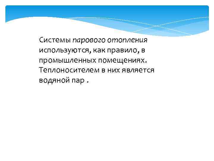 Системы парового отопления используются, как правило, в промышленных помещениях. Теплоносителем в них является водяной