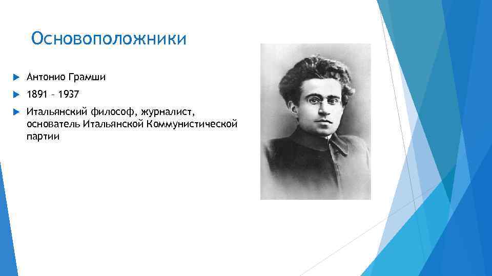 Основоположники Антонио Грамши 1891 – 1937 Итальянский философ, журналист, основатель Итальянской Коммунистической партии 