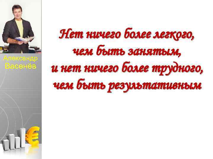 Александр Васенёв Нет ничего более легкого, чем быть занятым, и нет ничего более трудного,