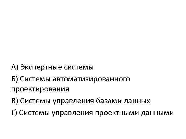 А) Экспертные системы Б) Системы автоматизированного проектирования В) Системы управления базами данных Г) Системы