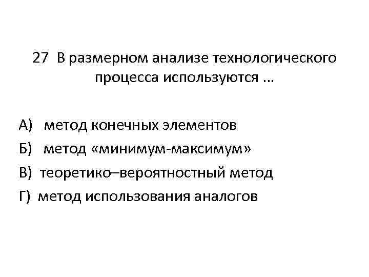 27 В размерном анализе технологического процесса используются … А) Б) В) Г) метод конечных