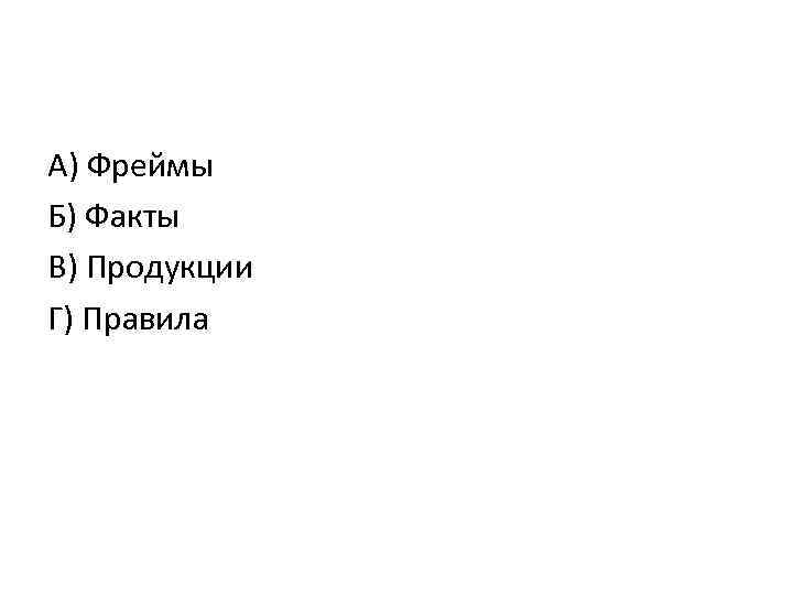 А) Фреймы Б) Факты В) Продукции Г) Правила 