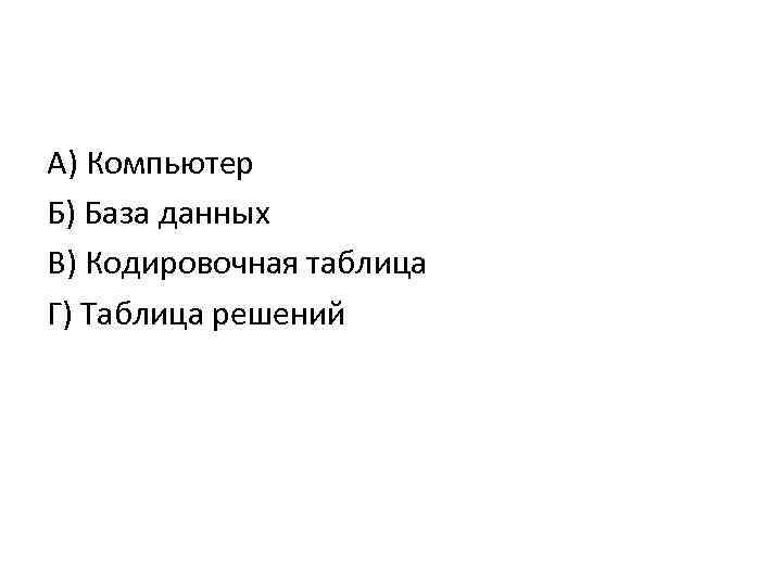 А) Компьютер Б) База данных В) Кодировочная таблица Г) Таблица решений 