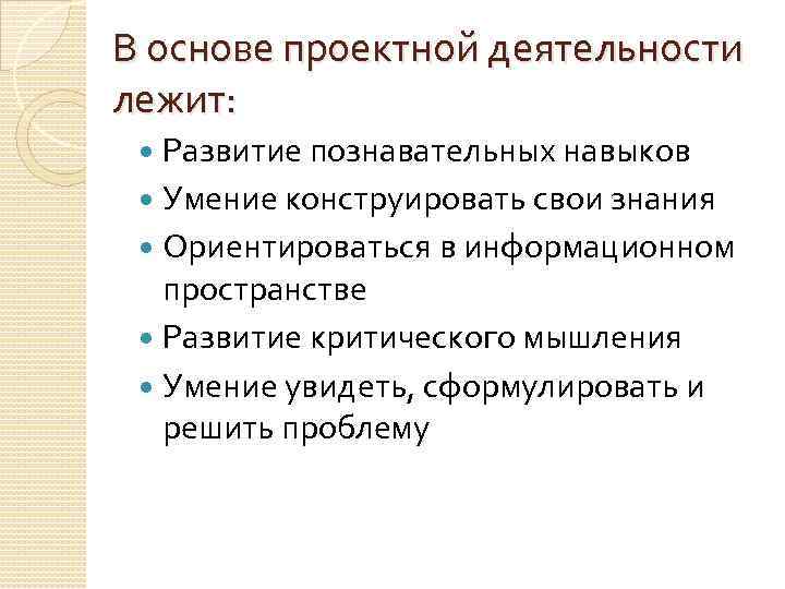 В основе проектной деятельности лежит: Развитие познавательных навыков Умение конструировать свои знания Ориентироваться в