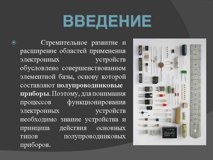 ВВЕДЕНИЕ Стремительное развитие и расширение областей применения электронных устройств обусловлено совершенствованием элементной базы, основу