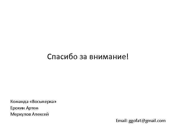 Спасибо за внимание! Команда «Восьмерка» Ерохин Артем Меркулов Алексей Email: ggofat@gmail. com 