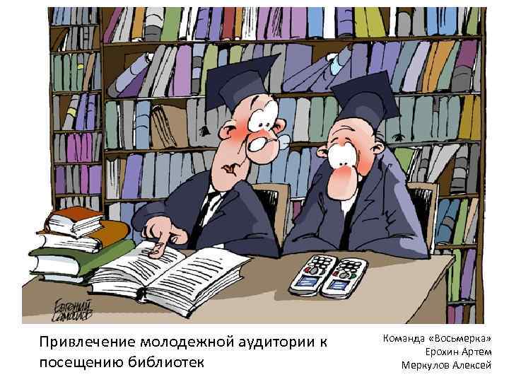 Привлечение молодежной аудитории к посещению библиотек Команда «Восьмерка» Ерохин Артем Меркулов Алексей 