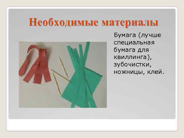Необходимые материалы Бумага (лучше специальная бумага для квиллинга), зубочистки, ножницы, клей. 
