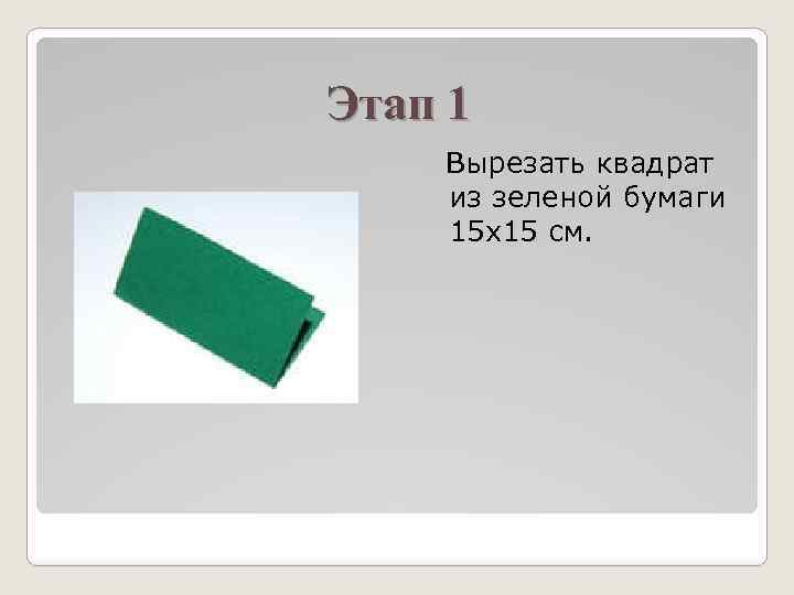 Этап 1 Вырезать квадрат из зеленой бумаги 15 x 15 см. 