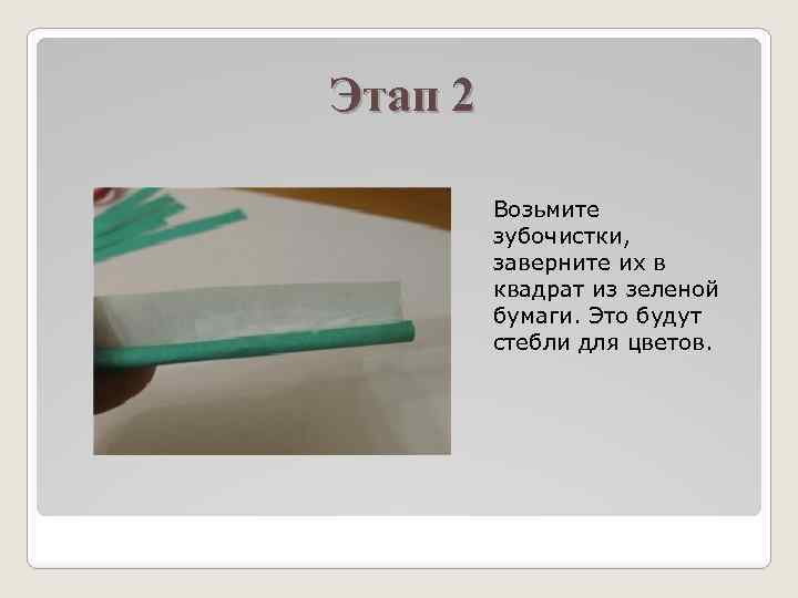 Этап 2 Возьмите зубочистки, заверните их в квадрат из зеленой бумаги. Это будут стебли