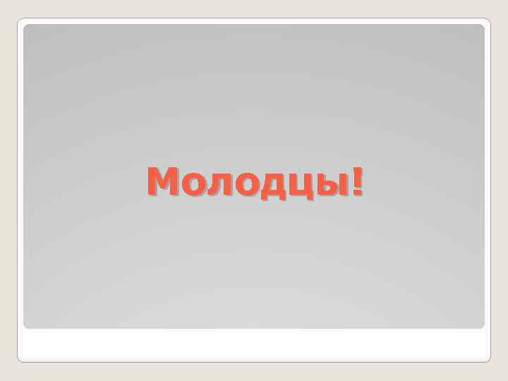 Молодцы! 