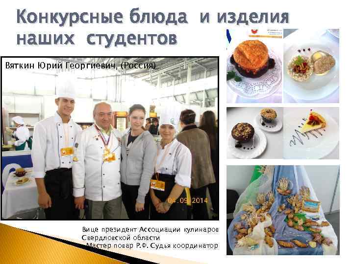 Конкурсные блюда и изделия наших студентов Вяткин Юрий Георгиевич, (Россия) Вице президент Ассоциации кулинаров