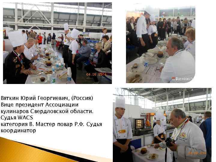 Вяткин Юрий Георгиевич, (Россия) Вице президент Ассоциации кулинаров Свердловской области. Судья WACS категория В.