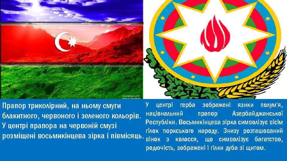 У центрі герба зображені язики полум'я, Прапор триколірний, на ньому смуги прапор Азербайджанської блакитного,