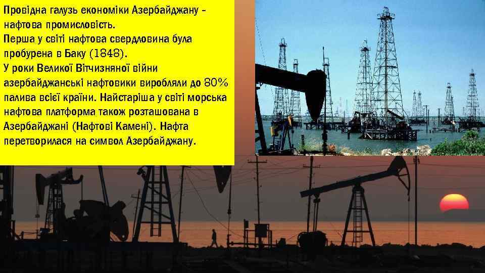 Провідна галузь економіки Азербайджану нафтова промисловість. Перша у світі нафтова свердловина була пробурена в