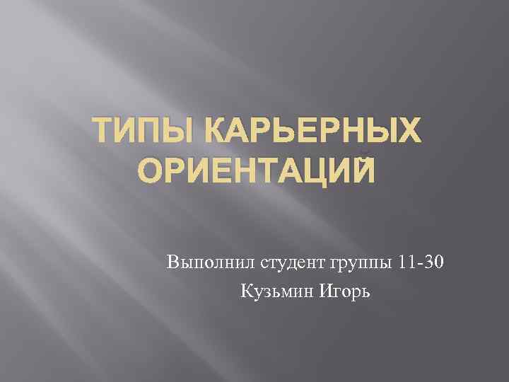 ТИПЫ КАРЬЕРНЫХ ОРИЕНТАЦИЙ Выполнил студент группы 11 -30 Кузьмин Игорь 