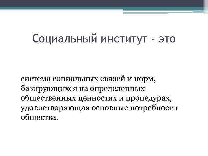 Социальный институт - это система социальных связей и норм, базирующихся на определенных общественных ценностях