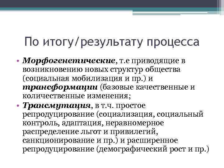 По итогу/результату процесса • Морфогенетические, т. е приводящие в возникновению новых структур общества (социальная