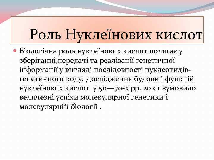 Роль Нуклеїнових кислот Біологічна роль нуклеїнових кислот полягає у зберіганні, передачі та реалізації генетичної