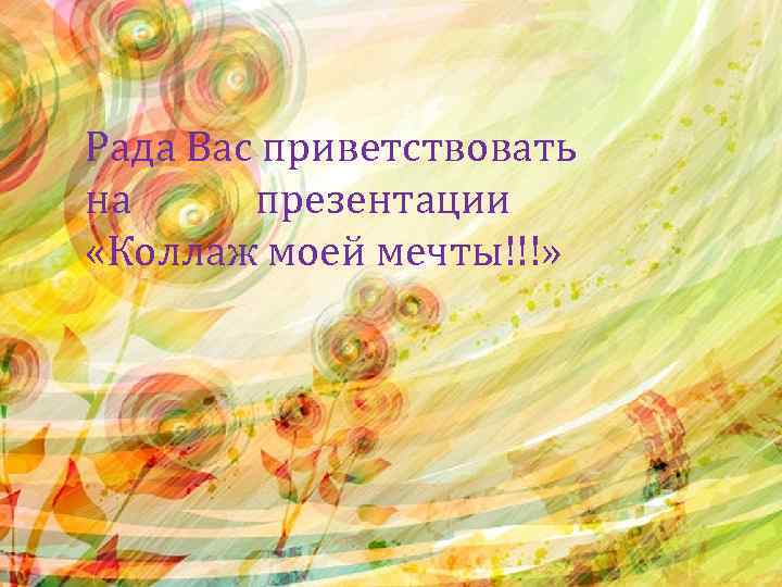 Рада Вас приветствовать на презентации «Коллаж моей мечты!!!» 