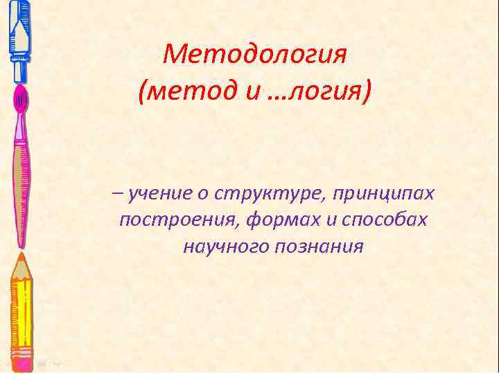 Методология (метод и …логия) – учение о структуре, принципах построения, формах и способах научного