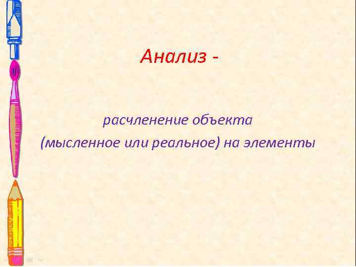 Анализ расчленение объекта (мысленное или реальное) на элементы 