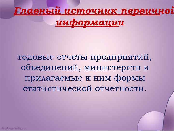Главный источник первичной информации годовые отчеты предприятий, объединений, министерств и прилагаемые к ним формы