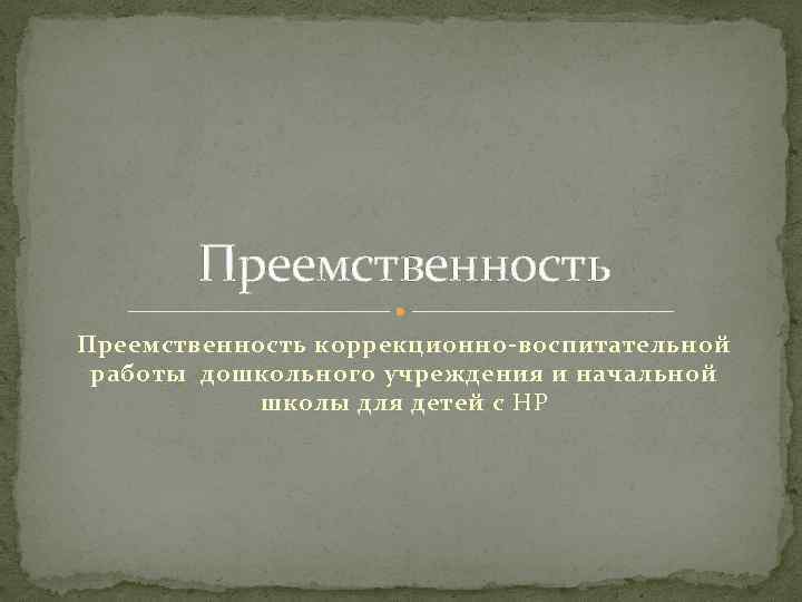 Преемственность коррекционно-воспитательной работы дошкольного учреждения и начальной школы для детей с НР 