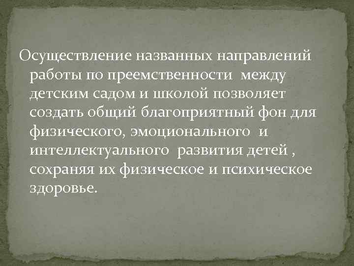 Осуществление названных направлений работы по преемственности между детским садом и школой позволяет создать общий