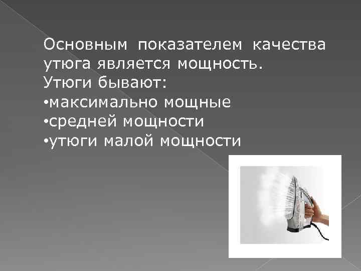 Основным показателем качества утюга является мощность. Утюги бывают: • максимально мощные • средней мощности