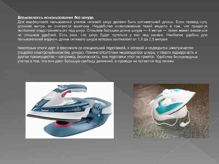 Возможность использования без шнура Для комфортного пользования утюгом сетевой шнур должен быть оптимальной длины.
