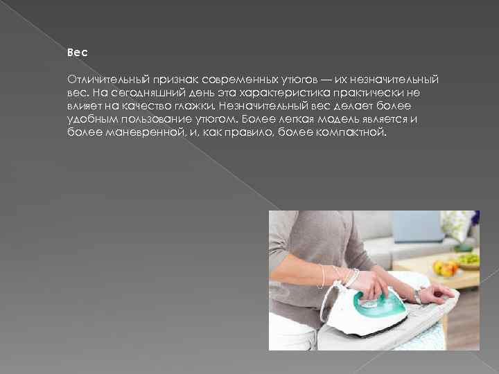 Вес Отличительный признак современных утюгов — их незначительный вес. На сегодняшний день эта характеристика