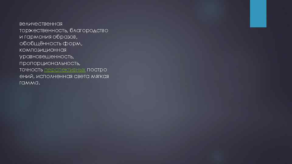 величественная торжественность, благородство и гармония образов, обобщённость форм, композиционная уравновешенность, пропорциональность, точность перспективных постро