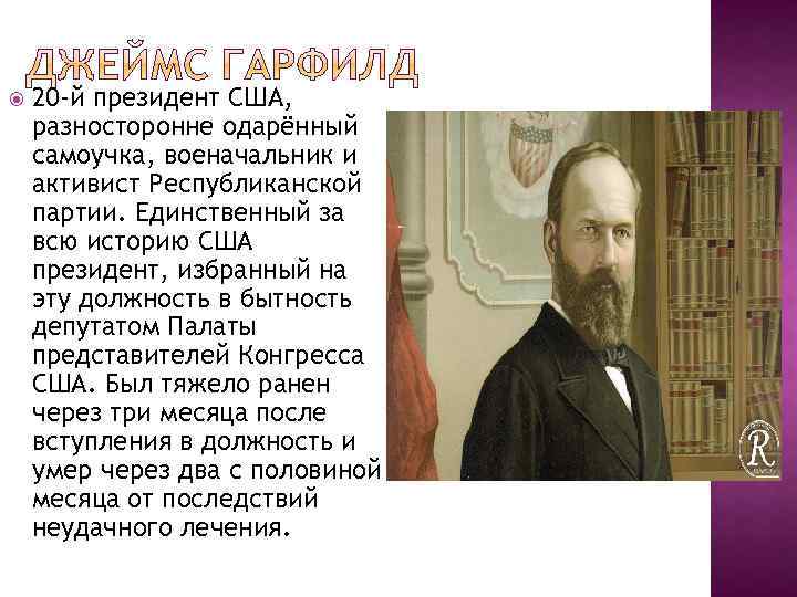  20 -й президент США, разносторонне одарённый самоучка, военачальник и активист Республиканской партии. Единственный