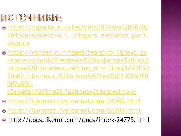  https: //nsportal. ru/sites/default/files/2016/02 /04/dokazatelstvo_t. _pifagora_metodom_garfil da. pptx https: //yandex. ru/images/search? p=1&text=до казательство%20 теоремы%20