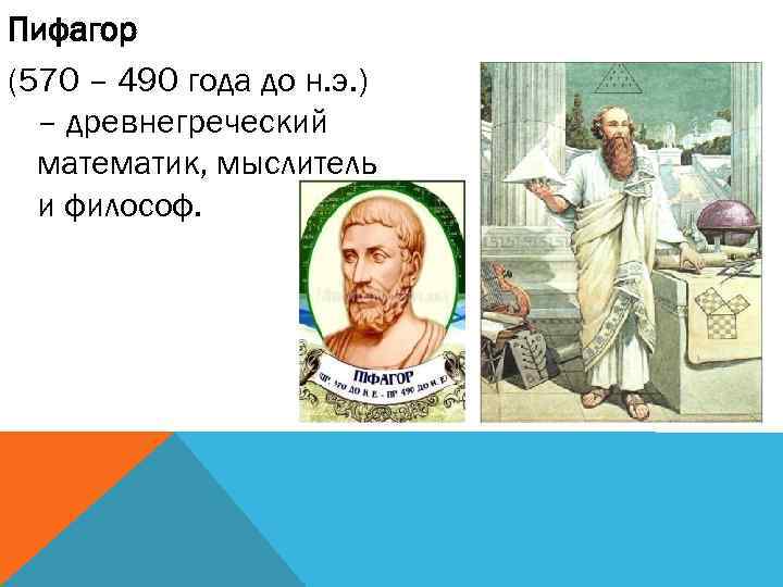 Пифагор (570 – 490 года до н. э. ) – древнегреческий математик, мыслитель и