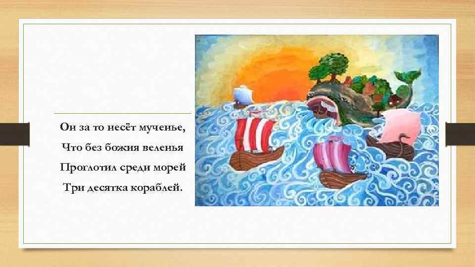 Он за то несёт мученье, Что без божия веленья Проглотил среди морей Три десятка