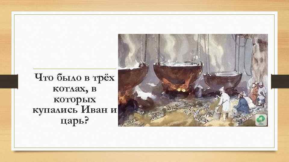 Что было в трёх котлах, в которых купались Иван и царь? 