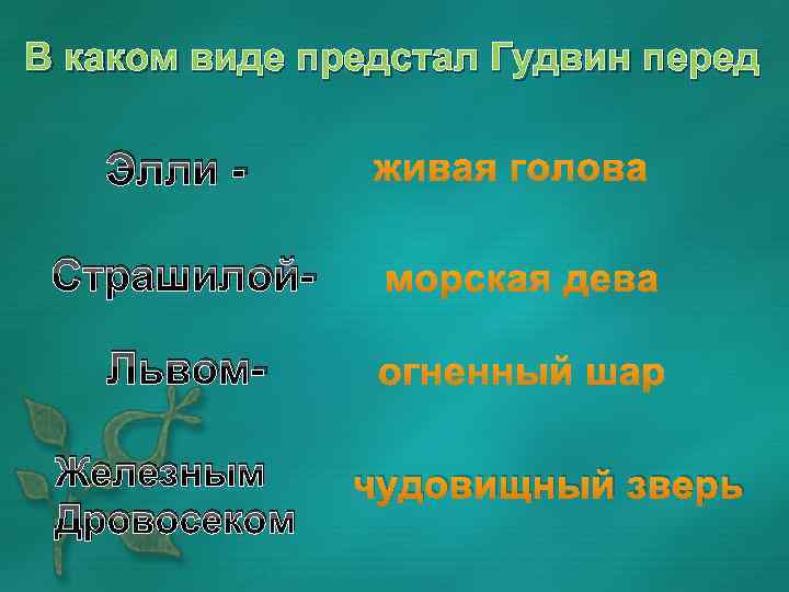 В каком виде предстал Гудвин перед Элли Страшилой. Львом. Железным Дровосеком чудовищный зверь 