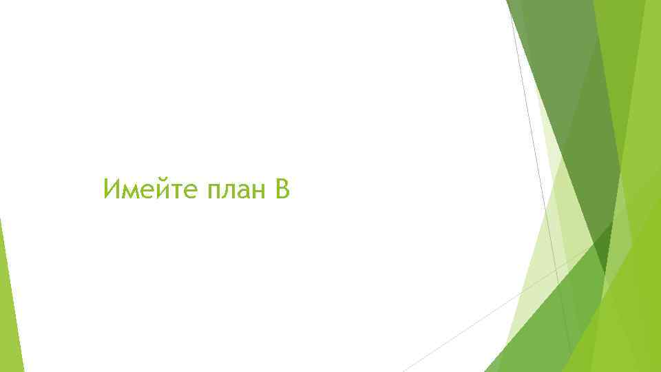 Имейте план B 