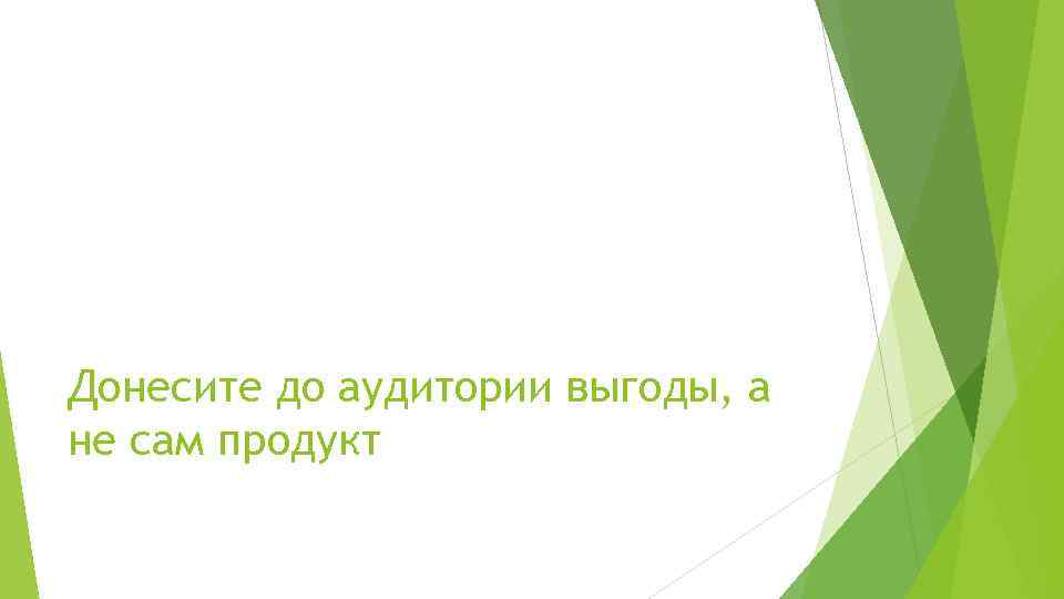 Донесите до аудитории выгоды, а не сам продукт 