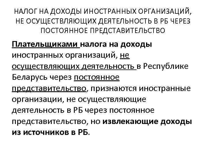НАЛОГ НА ДОХОДЫ ИНОСТРАННЫХ ОРГАНИЗАЦИЙ, НЕ ОСУЩЕСТВЛЯЮЩИХ ДЕЯТЕЛЬНОСТЬ В РБ ЧЕРЕЗ ПОСТОЯННОЕ ПРЕДСТАВИТЕЛЬСТВО Плательщиками