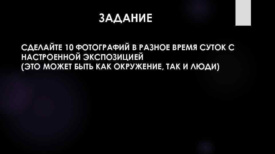 ЗАДАНИЕ СДЕЛАЙТЕ 10 ФОТОГРАФИЙ В РАЗНОЕ ВРЕМЯ СУТОК С НАСТРОЕННОЙ ЭКСПОЗИЦИЕЙ (ЭТО МОЖЕТ БЫТЬ